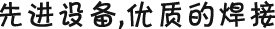 先進(jìn)設(shè)備，優(yōu)質(zhì)的焊接